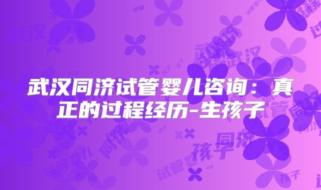武汉同济试管婴儿咨询：真正的过程经历-生孩子