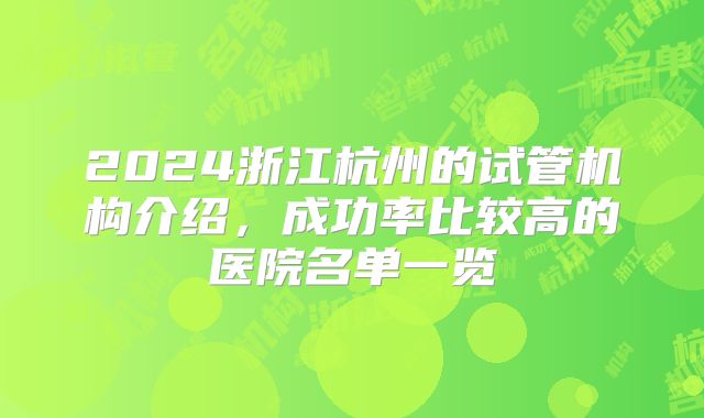 2024浙江杭州的试管机构介绍，成功率比较高的医院名单一览