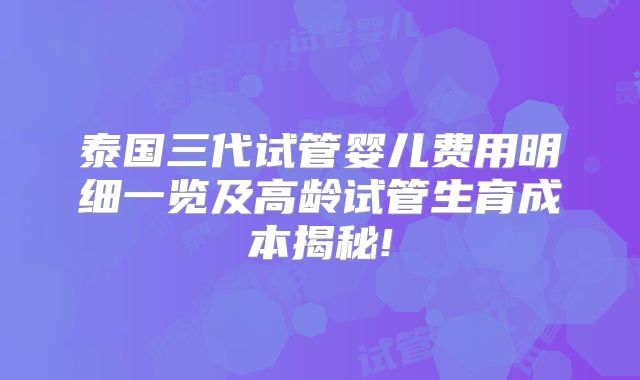 泰国三代试管婴儿费用明细一览及高龄试管生育成本揭秘!
