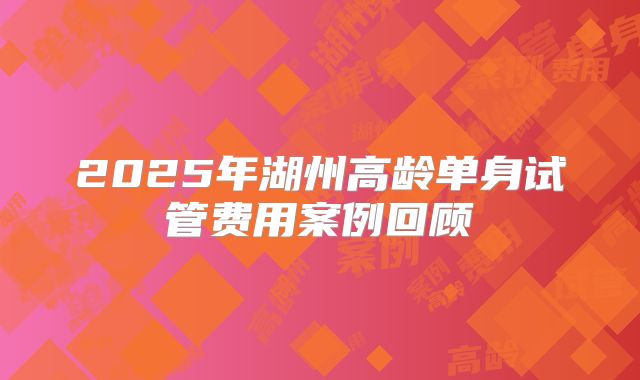 2025年湖州高龄单身试管费用案例回顾