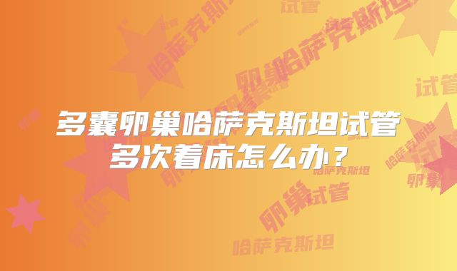 多囊卵巢哈萨克斯坦试管多次着床怎么办?