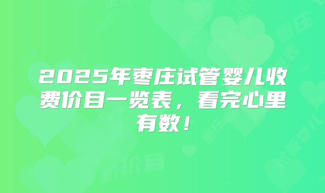 2025年枣庄试管婴儿收费价目一览表,看完心里有数!