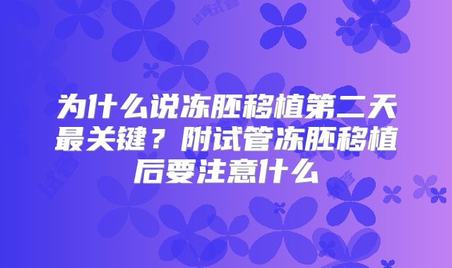 为什么说冻胚移植第二天最关键？附试管冻胚移植后要注意什么