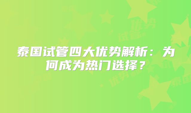 泰国试管四大优势解析:为何成为热门选择?