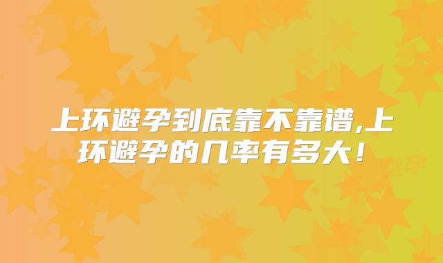 上环避孕到底靠不靠谱,上环避孕的几率有多大！