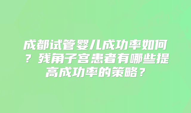 成都试管婴儿成功率如何？残角子宫患者有哪些提高成功率的策略？