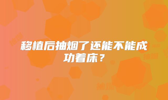 移植后抽烟了还能不能成功着床?