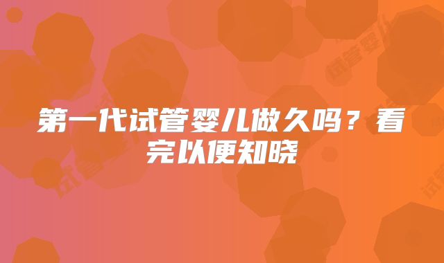 第一代试管婴儿做久吗？看完以便知晓