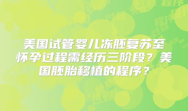 美国试管婴儿冻胚复苏至怀孕过程需经历三阶段？美国胚胎移植的程序？