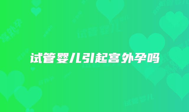 试管婴儿引起宫外孕吗
