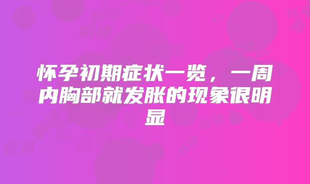怀孕初期症状一览,一周内胸部就发胀的现象很明显