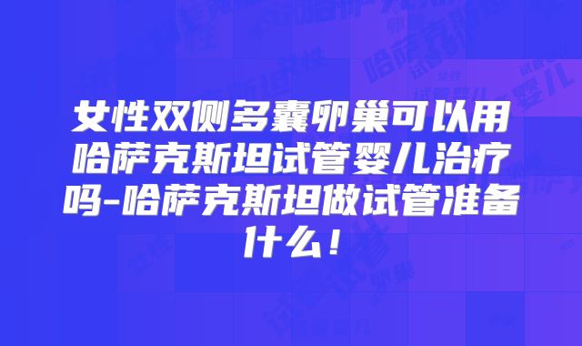 女性双侧多囊卵巢可以用哈萨克斯坦试管婴儿治疗吗-哈萨克斯坦做试管准备什么！