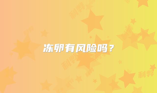 冻卵有风险吗？