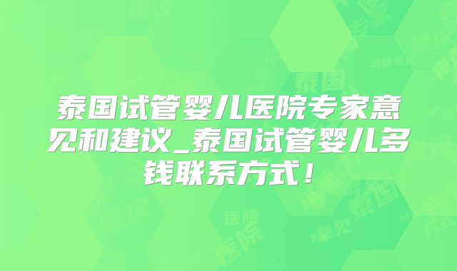 泰国试管婴儿医院专家意见和建议_泰国试管婴儿多钱联系方式！