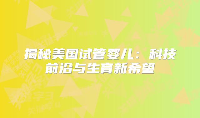 揭秘美国试管婴儿：科技前沿与生育新希望