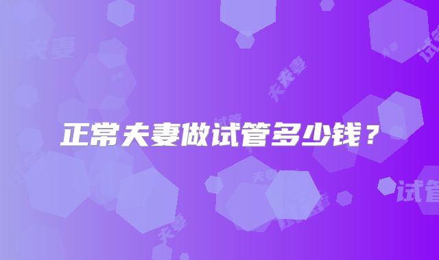 正常夫妻做试管多少钱？