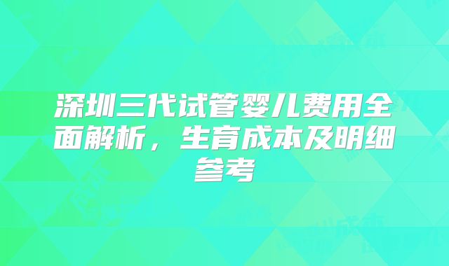 深圳三代试管婴儿费用全面解析,生育成本及明细参考