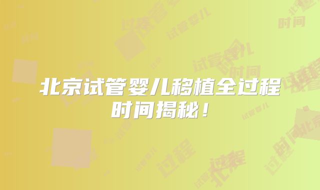 北京试管婴儿移植全过程时间揭秘!