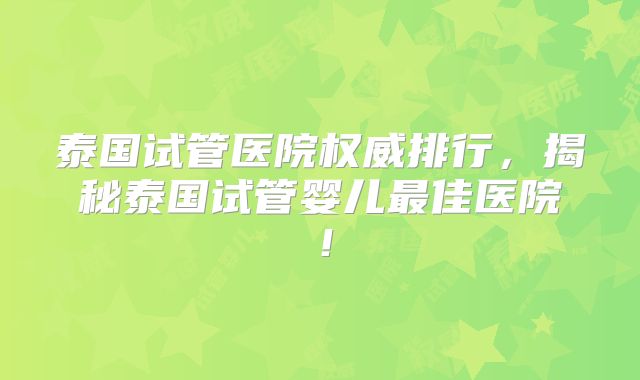 泰国试管医院权威排行，揭秘泰国试管婴儿最佳医院！