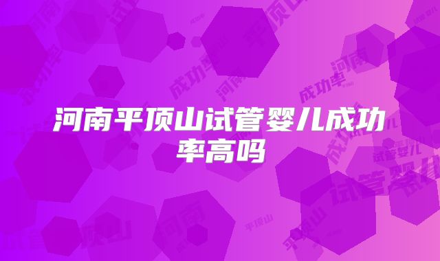 河南平顶山试管婴儿成功率高吗