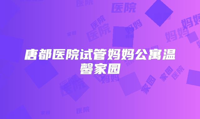 唐都医院试管妈妈公寓温馨家园