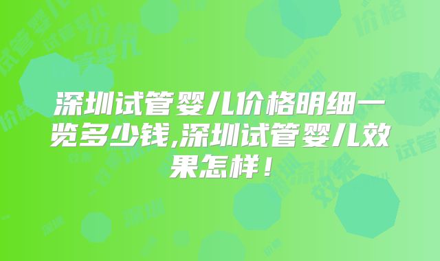 深圳试管婴儿价格明细一览多少钱,深圳试管婴儿效果怎样！