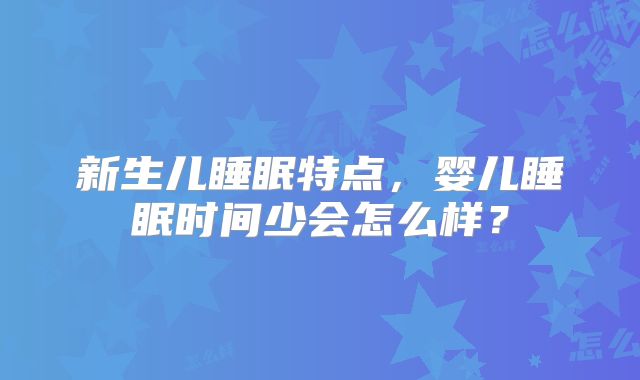 新生儿睡眠特点，婴儿睡眠时间少会怎么样？