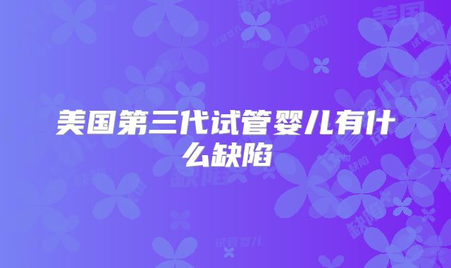 美国第三代试管婴儿有什么缺陷