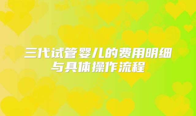 三代试管婴儿的费用明细与具体操作流程
