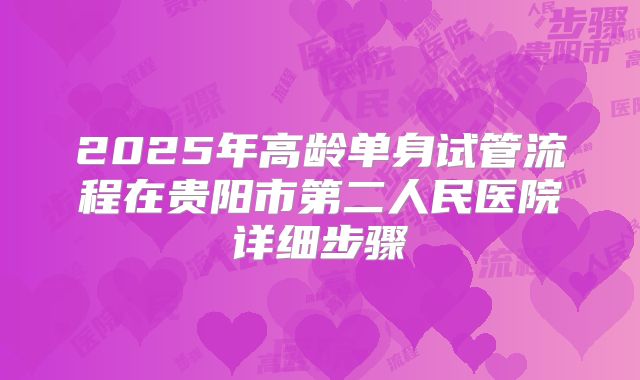 2025年高龄单身试管流程在贵阳市第二人民医院详细步骤
