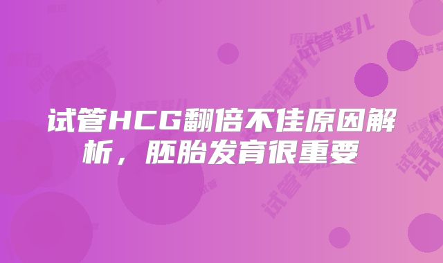 试管HCG翻倍不佳原因解析，胚胎发育很重要
