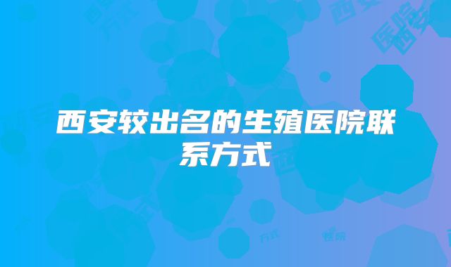 西安较出名的生殖医院联系方式