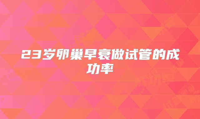 23岁卵巢早衰做试管的成功率
