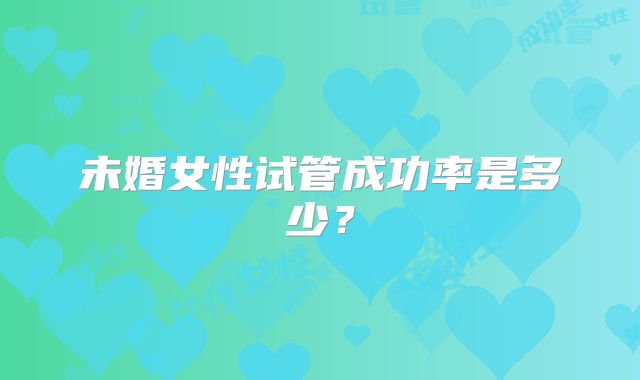 未婚女性试管成功率是多少？