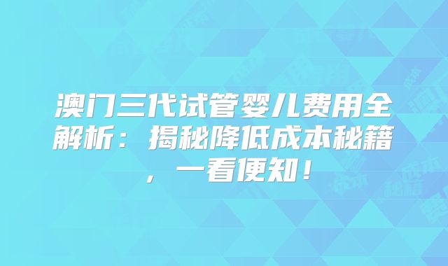 澳门三代试管婴儿费用全解析：揭秘降低成本秘籍，一看便知！