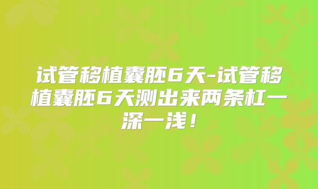 试管移植囊胚6天-试管移植囊胚6天测出来两条杠一深一浅！