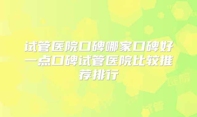 试管医院口碑哪家口碑好一点口碑试管医院比较推荐排行