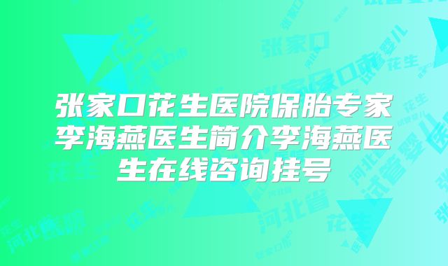 张家口花生医院保胎专家李海燕医生简介李海燕医生在线咨询挂号