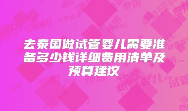 去泰国做试管婴儿需要准备多少钱详细费用清单及预算建议