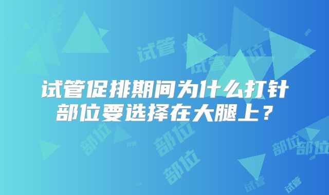 试管促排期间为什么打针部位要选择在大腿上？