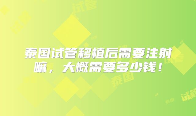 泰国试管移植后需要注射嘛,大概需要多少钱!