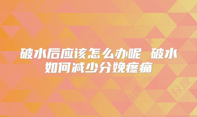 破水后应该怎么办呢 破水如何减少分娩疼痛