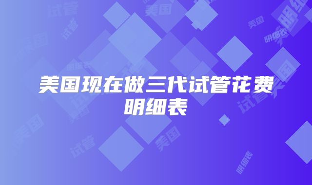 美国现在做三代试管花费明细表