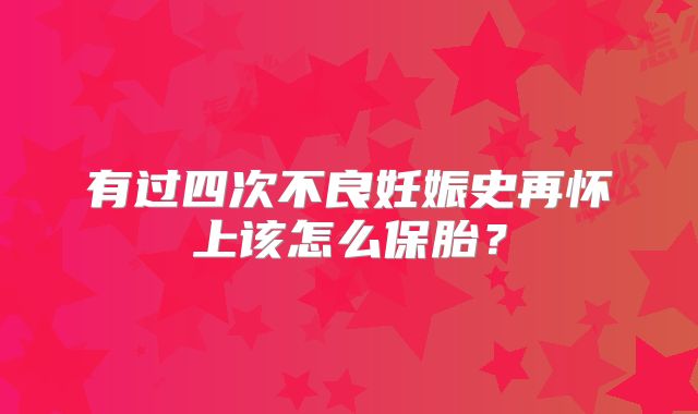 有过四次不良妊娠史再怀上该怎么保胎？