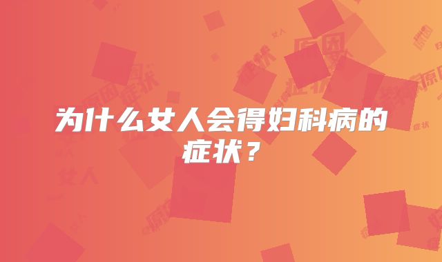为什么女人会得妇科病的症状？