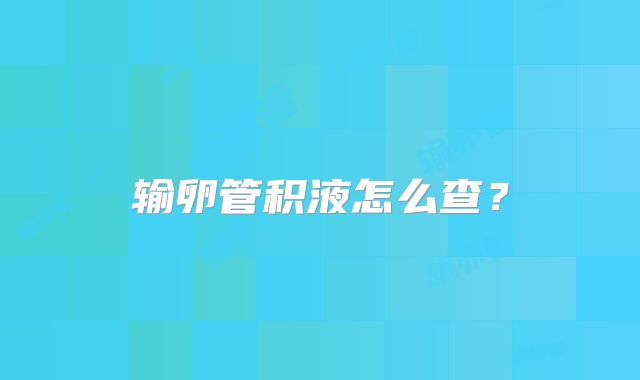 输卵管积液怎么查?