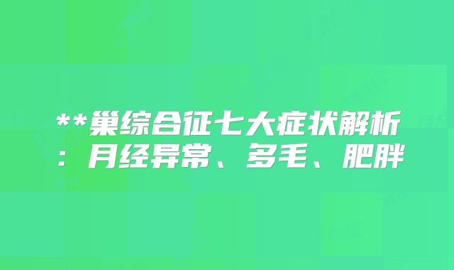 **巢综合征七大症状解析:月经异常、多毛、肥胖