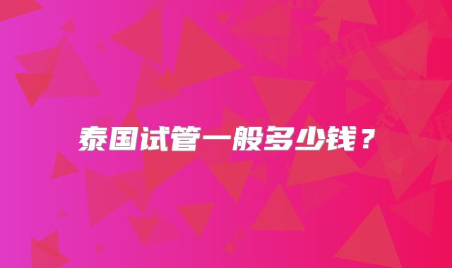 泰国试管一般多少钱?
