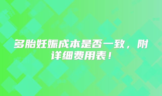 多胎妊娠成本是否一致,附详细费用表!