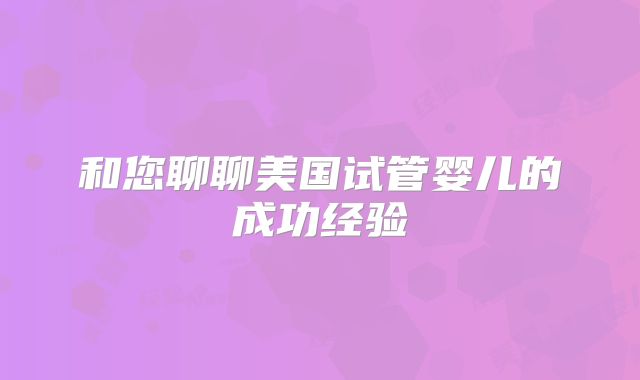 和您聊聊美国试管婴儿的成功经验